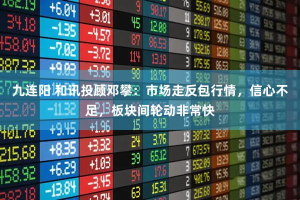 九连阳 和讯投顾邓攀：市场走反包行情，信心不足，板块间轮动非常快
