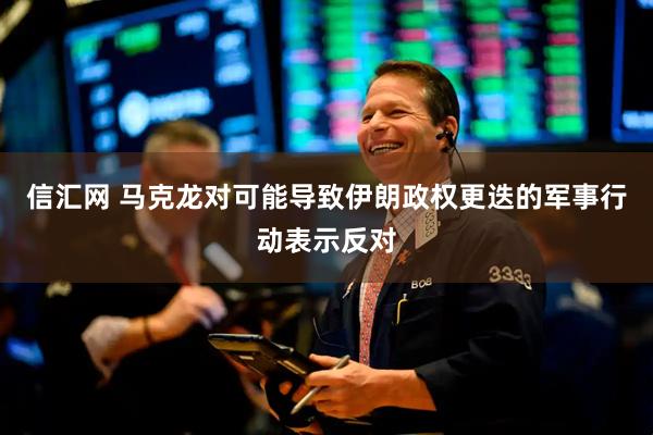 信汇网 马克龙对可能导致伊朗政权更迭的军事行动表示反对