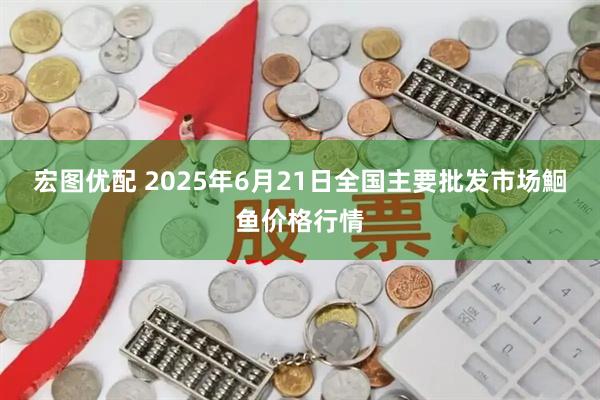 宏图优配 2025年6月21日全国主要批发市场鮰鱼价格行情
