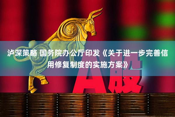 泸深策略 国务院办公厅印发《关于进一步完善信用修复制度的实施方案》