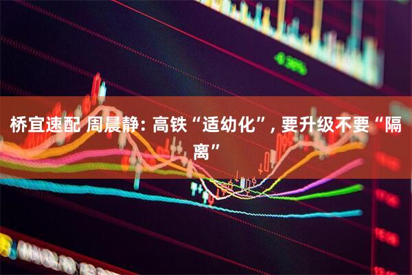 桥宜速配 周晨静: 高铁“适幼化”, 要升级不要“隔离”