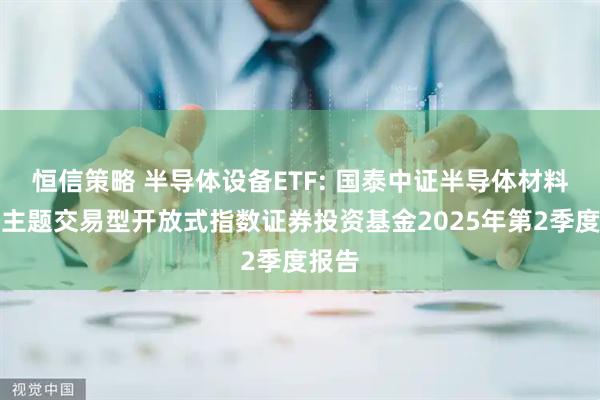 恒信策略 半导体设备ETF: 国泰中证半导体材料设备主题交易型开放式指数证券投资基金2025年第2季度报告