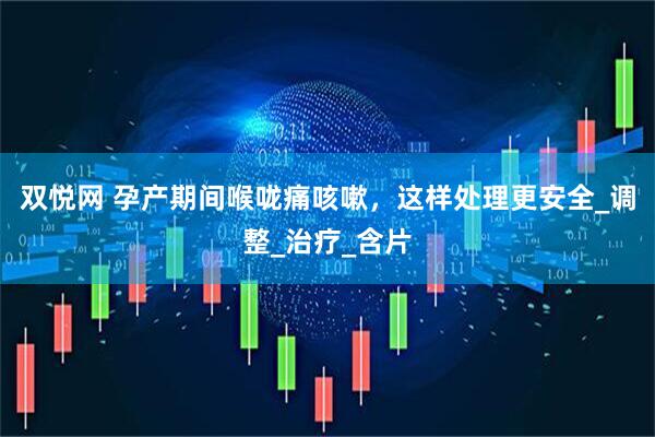 双悦网 孕产期间喉咙痛咳嗽，这样处理更安全_调整_治疗_含片