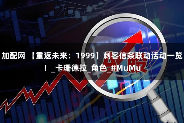 加配网 【重返未来:1999】刺客信条联动活动一览!_卡珊德拉_角色_#MuMu