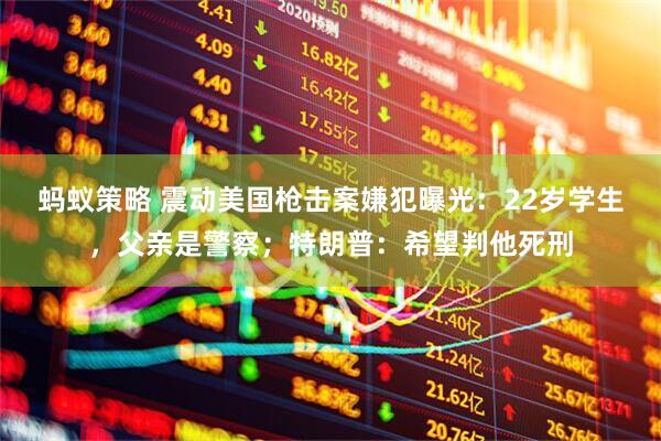 蚂蚁策略 震动美国枪击案嫌犯曝光：22岁学生，父亲是警察；特朗普：希望判他死刑