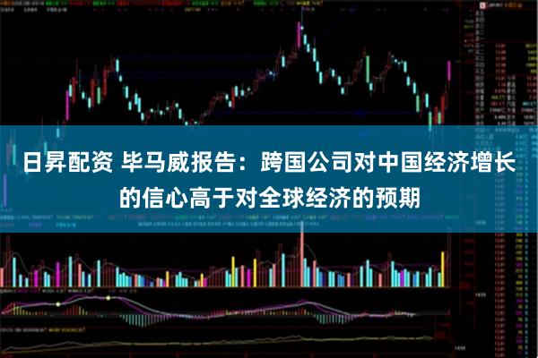 日昇配资 毕马威报告：跨国公司对中国经济增长的信心高于对全球经济的预期