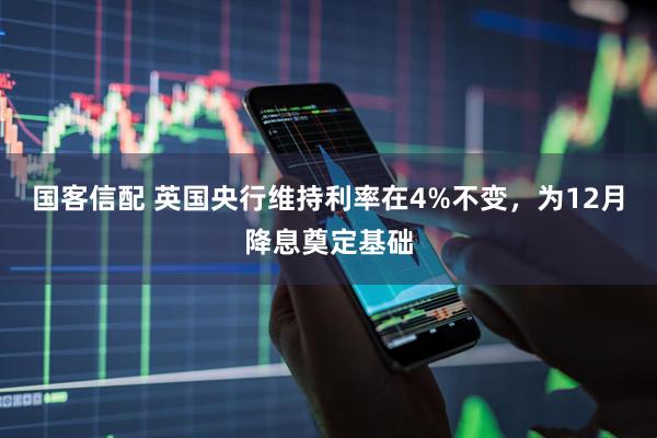 国客信配 英国央行维持利率在4%不变，为12月降息奠定基础