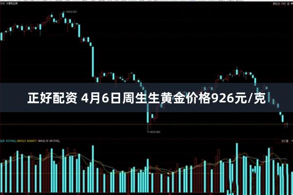 正好配资 4月6日周生生黄金价格926元/克