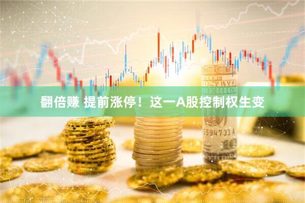 翻倍赚 提前涨停！这一A股控制权生变