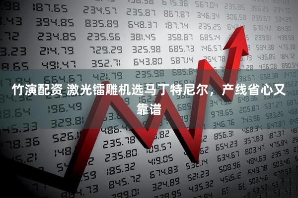 竹演配资 激光镭雕机选马丁特尼尔，产线省心又靠谱
