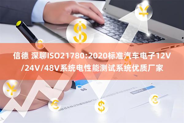 信德 深聊ISO21780:2020标准汽车电子12V/24V/48V系统电性能测试系统优质厂家