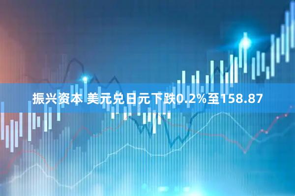 振兴资本 美元兑日元下跌0.2%至158.87